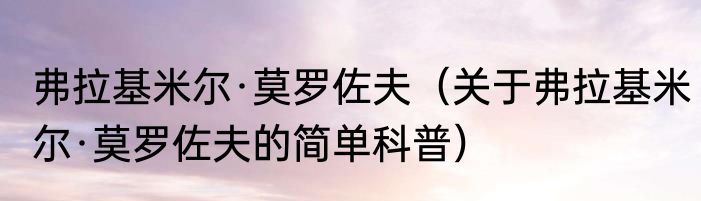 弗拉基米尔·莫罗佐夫（关于弗拉基米尔·莫罗佐夫的简单科普）