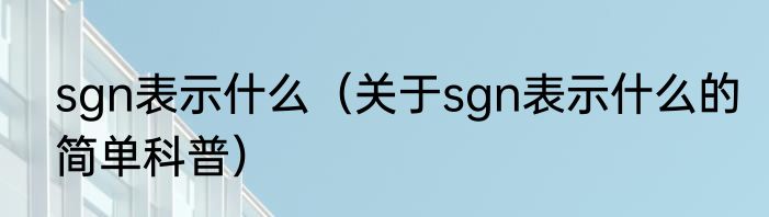 sgn表示什么（关于sgn表示什么的简单科普）