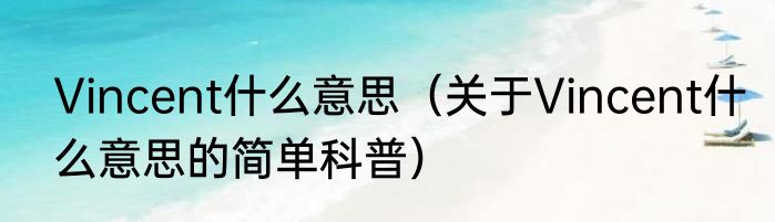 Vincent什么意思（关于Vincent什么意思的简单科普）