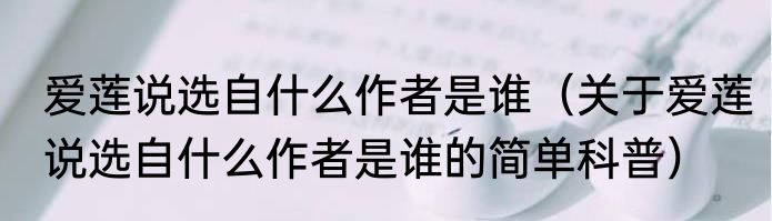 爱莲说选自什么作者是谁（关于爱莲说选自什么作者是谁的简单科普）