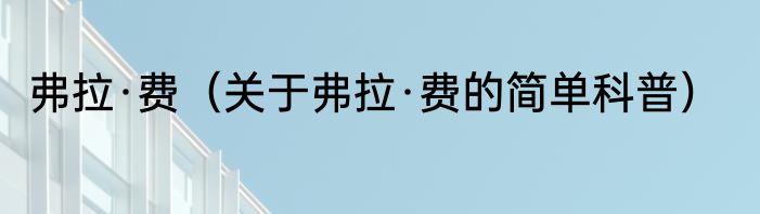 弗拉·费（关于弗拉·费的简单科普）