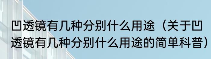 凹透镜有几种分别什么用途（关于凹透镜有几种分别什么用途的简单科普）