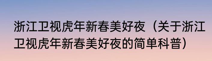 浙江卫视虎年新春美好夜（关于浙江卫视虎年新春美好夜的简单科普）