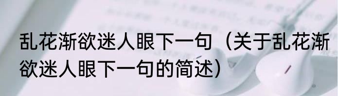 乱花渐欲迷人眼下一句（关于乱花渐欲迷人眼下一句的简述）