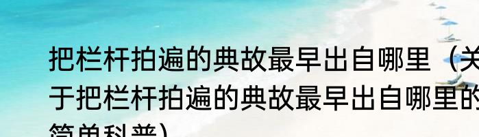 把栏杆拍遍的典故最早出自哪里（关于把栏杆拍遍的典故最早出自哪里的简单科普）