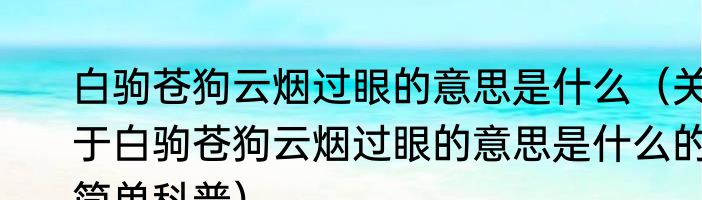 白驹苍狗云烟过眼的意思是什么（关于白驹苍狗云烟过眼的意思是什么的简单科普）