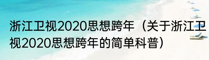 浙江卫视2020思想跨年（关于浙江卫视2020思想跨年的简单科普）