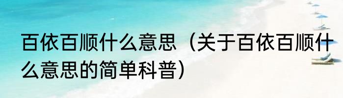 百依百顺什么意思（关于百依百顺什么意思的简单科普）