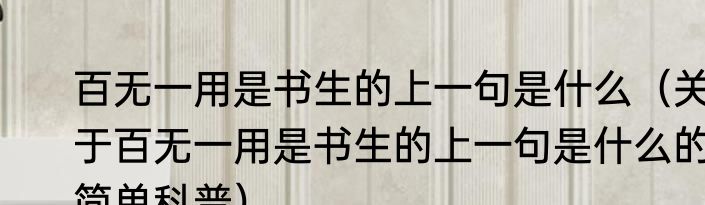 百无一用是书生的上一句是什么（关于百无一用是书生的上一句是什么的简单科普）