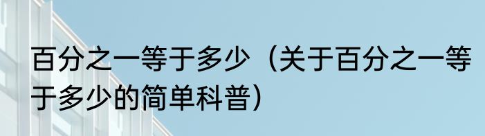 百分之一等于多少（关于百分之一等于多少的简单科普）