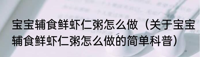 宝宝辅食鲜虾仁粥怎么做（关于宝宝辅食鲜虾仁粥怎么做的简单科普）