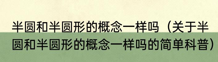 半圆和半圆形的概念一样吗（关于半圆和半圆形的概念一样吗的简单科普）