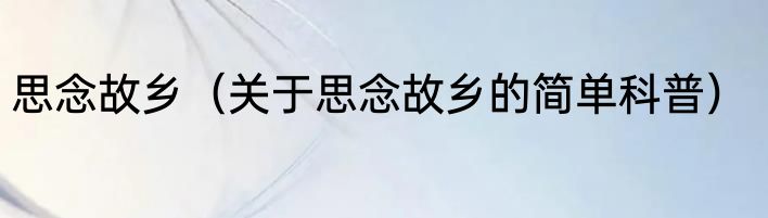 思念故乡（关于思念故乡的简单科普）
