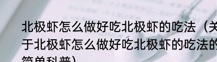 北极虾怎么做好吃北极虾的吃法（关于北极虾怎么做好吃北极虾的吃法的简单科普）