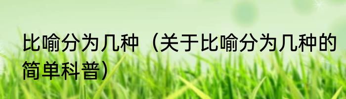 比喻分为几种（关于比喻分为几种的简单科普）