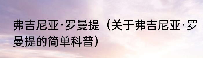 弗吉尼亚·罗曼提（关于弗吉尼亚·罗曼提的简单科普）