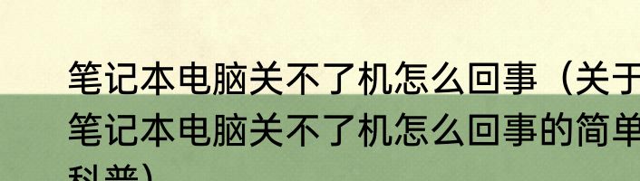笔记本电脑关不了机怎么回事（关于笔记本电脑关不了机怎么回事的简单科普）