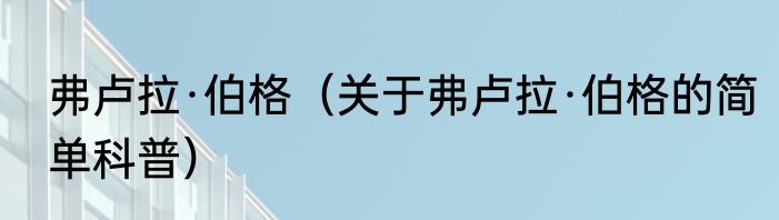 弗卢拉·伯格（关于弗卢拉·伯格的简单科普）