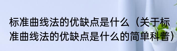 标准曲线法的优缺点是什么（关于标准曲线法的优缺点是什么的简单科普）