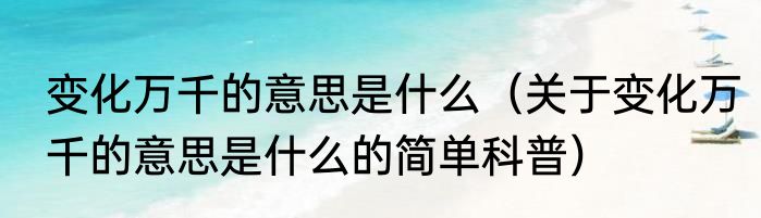 变化万千的意思是什么（关于变化万千的意思是什么的简单科普）