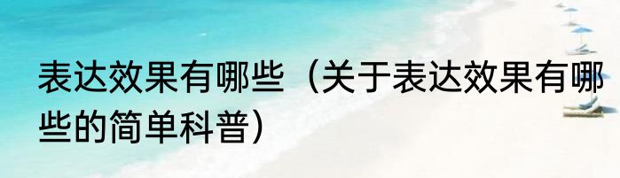 表达效果有哪些（关于表达效果有哪些的简单科普）