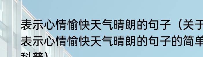 表示心情愉快天气晴朗的句子（关于表示心情愉快天气晴朗的句子的简单科普）