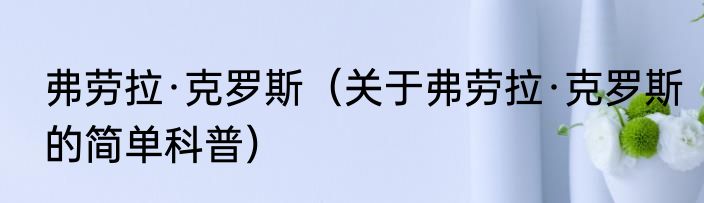 弗劳拉·克罗斯（关于弗劳拉·克罗斯的简单科普）