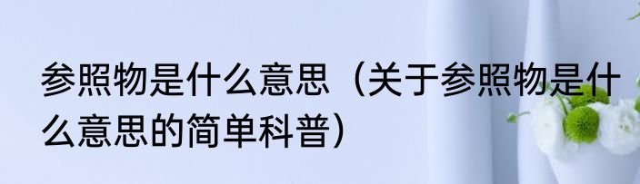 参照物是什么意思（关于参照物是什么意思的简单科普）