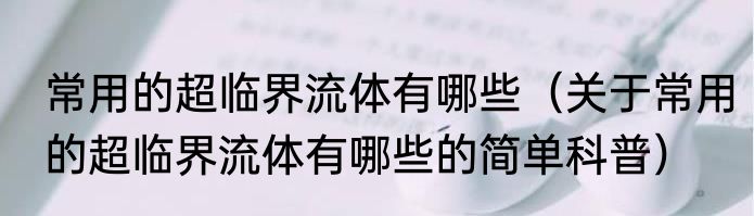 常用的超临界流体有哪些（关于常用的超临界流体有哪些的简单科普）