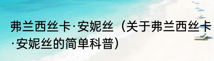 弗兰西丝卡·安妮丝（关于弗兰西丝卡·安妮丝的简单科普）