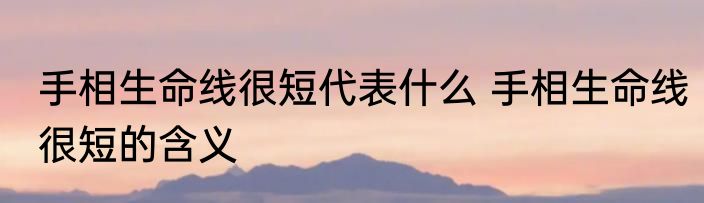 手相生命线很短代表什么 手相生命线很短的含义