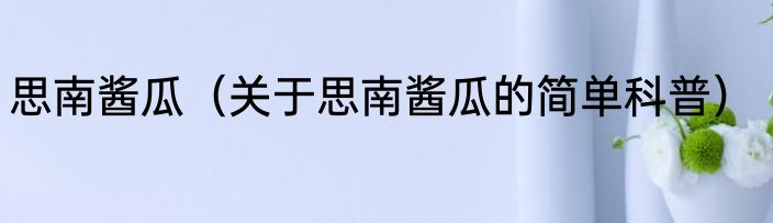 思南酱瓜（关于思南酱瓜的简单科普）