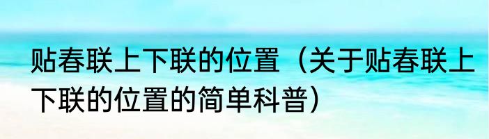 贴春联上下联的位置（关于贴春联上下联的位置的简单科普）