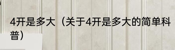 4开是多大（关于4开是多大的简单科普）