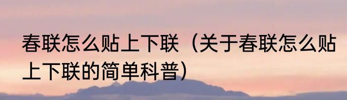 春联怎么贴上下联（关于春联怎么贴上下联的简单科普）