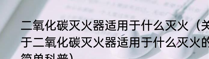二氧化碳灭火器适用于什么灭火（关于二氧化碳灭火器适用于什么灭火的简单科普）