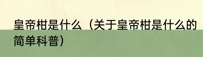 皇帝柑是什么（关于皇帝柑是什么的简单科普）