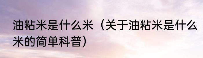 油粘米是什么米（关于油粘米是什么米的简单科普）