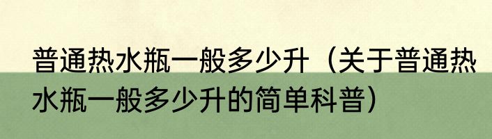 普通热水瓶一般多少升（关于普通热水瓶一般多少升的简单科普）
