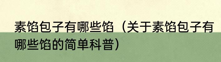 素馅包子有哪些馅（关于素馅包子有哪些馅的简单科普）