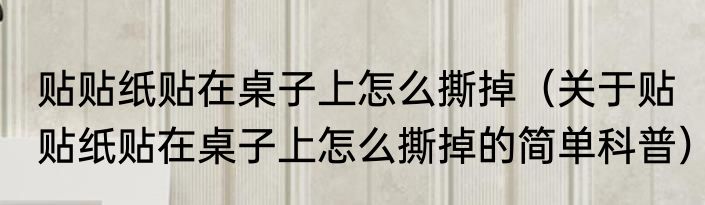 贴贴纸贴在桌子上怎么撕掉（关于贴贴纸贴在桌子上怎么撕掉的简单科普）