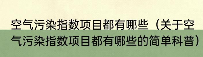 空气污染指数项目都有哪些（关于空气污染指数项目都有哪些的简单科普）