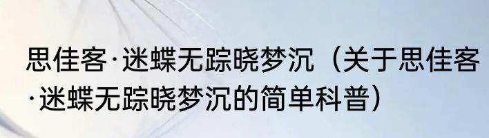 思佳客·迷蝶无踪晓梦沉（关于思佳客·迷蝶无踪晓梦沉的简单科普）
