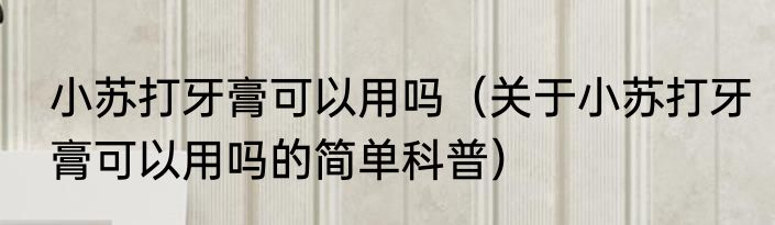 小苏打牙膏可以用吗（关于小苏打牙膏可以用吗的简单科普）