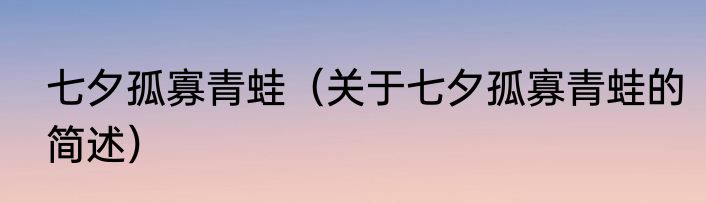 七夕孤寡青蛙（关于七夕孤寡青蛙的简述）
