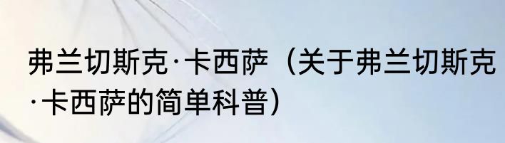 弗兰切斯克·卡西萨（关于弗兰切斯克·卡西萨的简单科普）