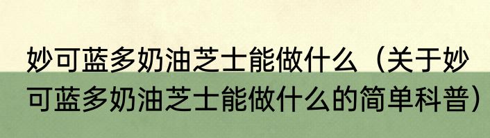 妙可蓝多奶油芝士能做什么（关于妙可蓝多奶油芝士能做什么的简单科普）