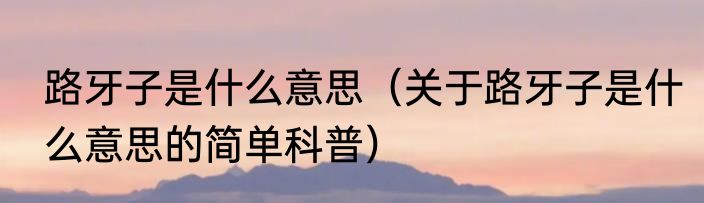 路牙子是什么意思（关于路牙子是什么意思的简单科普）
