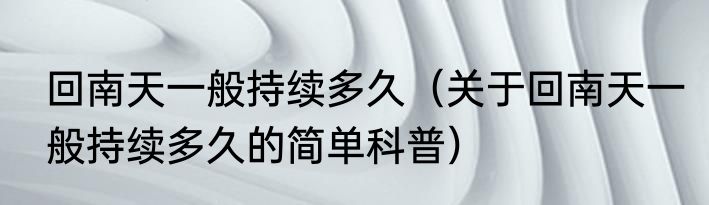 回南天一般持续多久（关于回南天一般持续多久的简单科普）