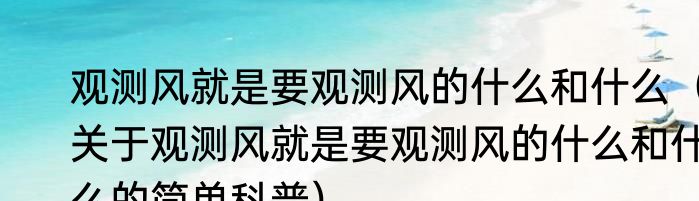 观测风就是要观测风的什么和什么（关于观测风就是要观测风的什么和什么的简单科普）